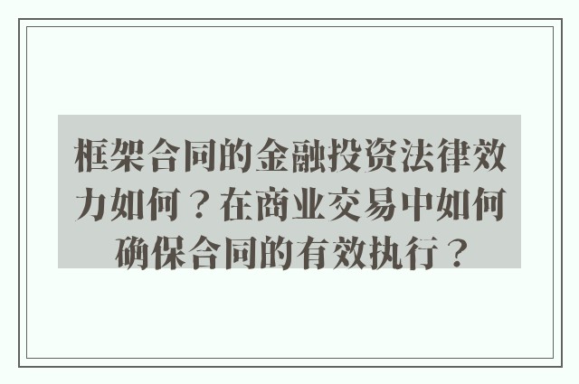 框架合同的金融投资法律效力如何？在商业交易中如何确保合同的有效执行？