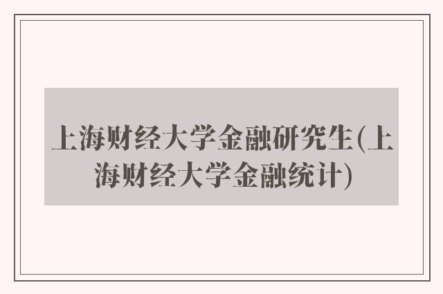 上海财经大学金融研究生(上海财经大学金融统计)