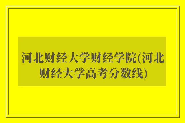 河北财经大学财经学院(河北财经大学高考分数线)