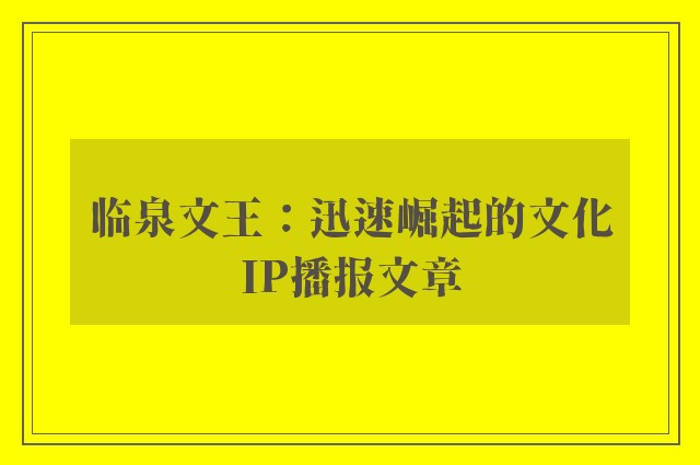 临泉文王：迅速崛起的文化ip播报文章