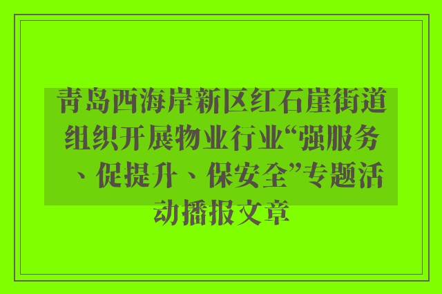 青岛西海岸新区红石崖街道组织开展物业行业“强服务、促提升、保安全”专题活动播报文章
