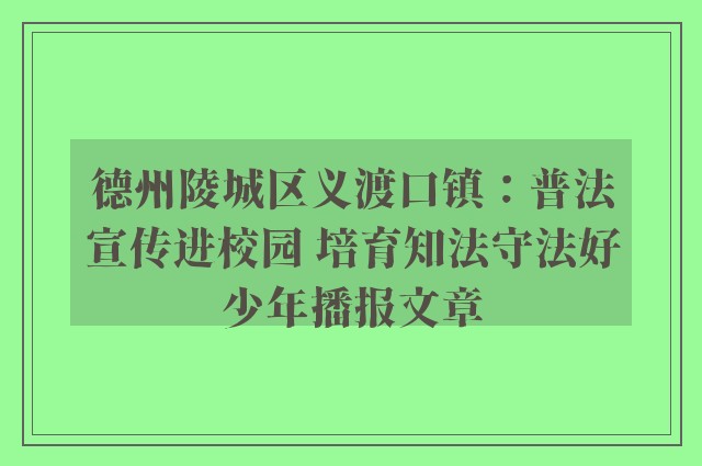 德州陵城区义渡口镇：普法宣传进校园 培育知法守法好少年播报文章