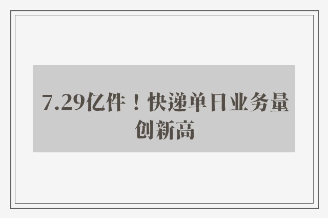 7.29亿件！快递单日业务量创新高