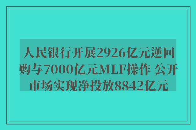 人民银行开展2926亿元逆回购与7000亿元mlf操作 公开市场实现净投放8842亿元